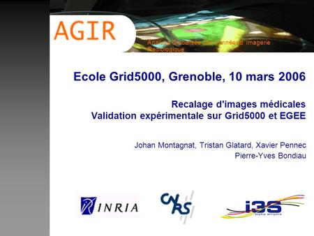 Analuse Globalisée des Données d ’Imagerie Radiologique Ecole Grid5000, Grenoble, 10 mars 2006 Recalage d'images médicales Validation expérimentale sur.