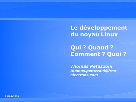 29/09/2016 Le développement du noyau Linux Qui ? Quand ? Comment ? Quoi ? Thomas Petazzoni electrons.com.