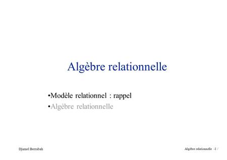 Algèbre relationnelle - 1 / Djamel Berrabah Algèbre relationnelle Modèle relationnel : rappel Algèbre relationnelle.