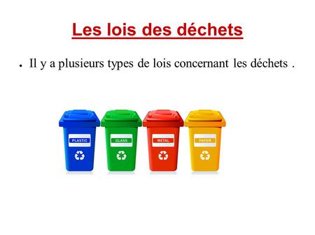 Les lois des déchets ● Il y a plusieurs types de lois concernant les déchets.