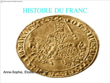 HISTOIRE DU FRANC Anne-Sophie, Elodie, Loréna. Le premier franc s'appelait le «franc à cheval ». Il est émis en 1 360. Cette pièce d'or a été frappée.