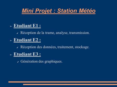 Mini Projet : Station Météo ➢ Etudiant E1 : ✔ Réception de la trame, analyse, transmission. ➢ Etudiant E2 : ✔ Réception des données, traitement, stockage.