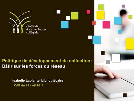 Politique de développement de collection : Bâtir sur les forces du réseau Isabelle Laplante, bibliothécaire _CAP du 15 avril 2011.