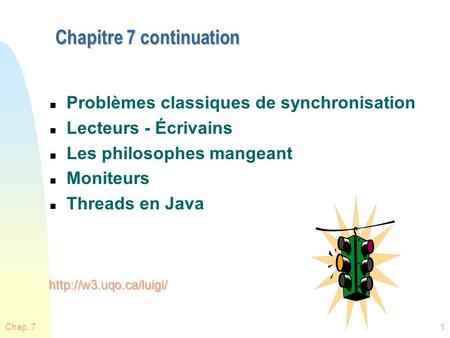 Chap. 71 Chapitre 7 continuation n Problèmes classiques de synchronisation n Lecteurs - Écrivains n Les philosophes mangeant n Moniteurs n Threads en Java.