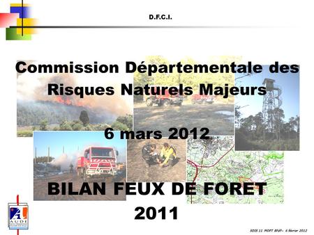 SDIS 11 MOPT BFdF– 6 février 2012 D.F.C.I. Commission Départementale des Risques Naturels Majeurs 6 mars 2012 BILAN FEUX DE FORET 2011.