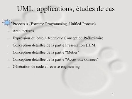 1 UML: applications, études de cas ● Processus (Extreme Programming, Unified Process) ● Architectures ● Expression du besoin technique Conception Préliminaire.