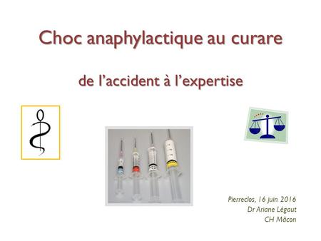 Choc anaphylactique au curare de l’accident à l’expertise Pierreclos, 16 juin 2016 Dr Ariane Légaut CH Mâcon.