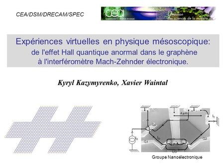 CEA/DSM/DRECAM/SPEC Kyryl Kazymyrenko, Xavier Waintal Expériences virtuelles en physique mésoscopique: de l'effet Hall quantique anormal dans le graphène.