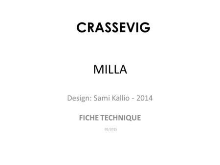 MILLA Design: Sami Kallio - 2014 FICHE TECHNIQUE 05/2015 CRASSEVIG.