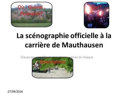 Cliquez pour modifier le style des sous-titres du masque 27/09/2016 La scénographie officielle à la carrière de Mauthausen Qui? Description Où, Quand,