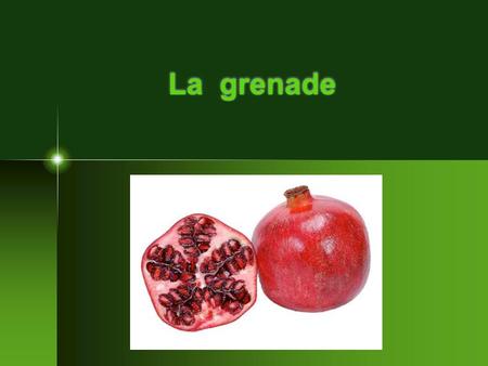 La grenade. Description La grenade a une forme de pomme. Quand elle n’est pas mûre, elle est verte et quand elle est mûre, sa couleur est rouge - orange.