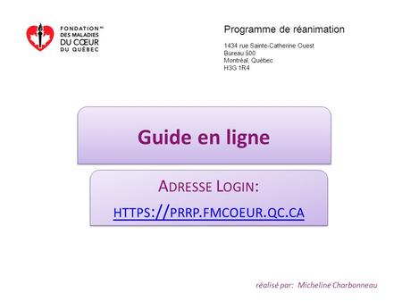 Guide en ligne A DRESSE L OGIN : HTTPS :// PRRP. FMCOEUR. QC. CA A DRESSE L OGIN : HTTPS :// PRRP. FMCOEUR. QC. CA réalisé par: Micheline Charbonneau Programme.