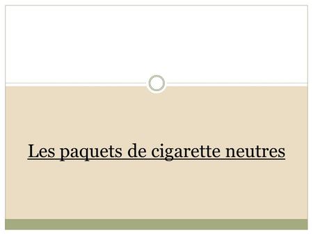 Les paquets de cigarette neutres. Présentation du plan - Introduction sur le tabac - Présentation de l’article - Réforme - Questionnement - Inconvénients.