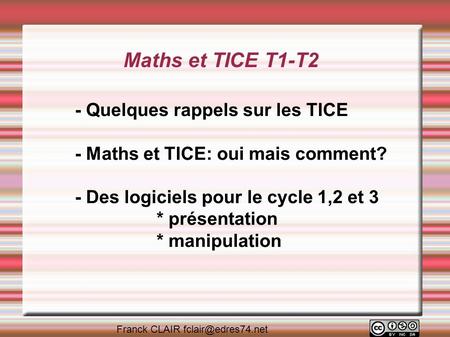 Maths et TICE T1-T2 - Quelques rappels sur les TICE - Maths et TICE: oui mais comment? - Des logiciels pour le cycle 1,2 et 3 * présentation * manipulation.
