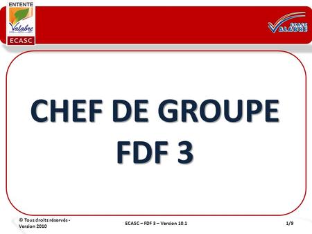 © Tous droits réservés - Version 2010 1/9ECASC – FDF 3 – Version 10.1 CHEF DE GROUPE FDF 3.