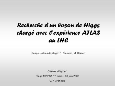 Recherche d’un boson de Higgs chargé avec l’expérience ATLAS au LHC Responsables de stage: B. Clément, M. Klasen Carole Weydert Stage M2 PSA 1 er mars.