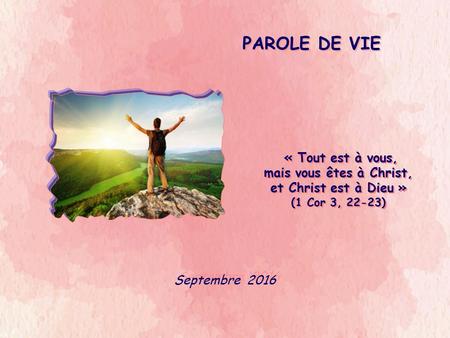 PAROLE DE VIE Septembre 2016 « Tout est à vous, mais vous êtes à Christ, et Christ est à Dieu » (1 Cor 3, 22-23)