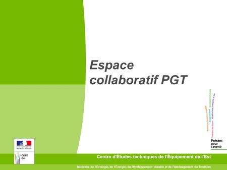 Espace collaboratif PGT - Présentation du 28/04/09 1 Centre d'Études techniques de l'Équipement de l'Est Ministère de l'Écologie, de l'Énergie, du Développement.