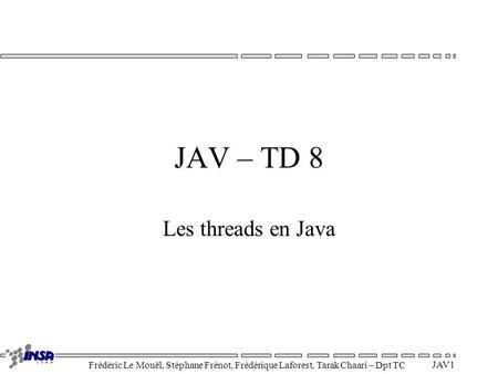 Frédéric Le Mouël, Stéphane Frénot, Frédérique Laforest, Tarak Chaari – Dpt TC JAV 1 JAV – TD 8 Les threads en Java.