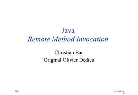 Java. RMI - p. 1 C.Bac Java Remote Method Invocation Christian Bac Original Olivier Dedieu.