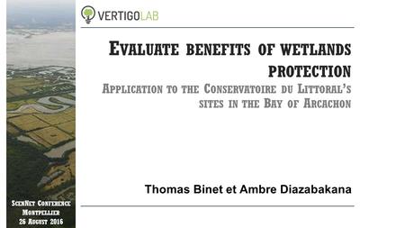 S CEN N ET C ONFERENCE M ONTPELLIER 26 A UGUST 2016 E VALUATE BENEFITS OF WETLANDS PROTECTION A PPLICATION TO THE C ONSERVATOIRE DU L ITTORAL ’ S SITES.