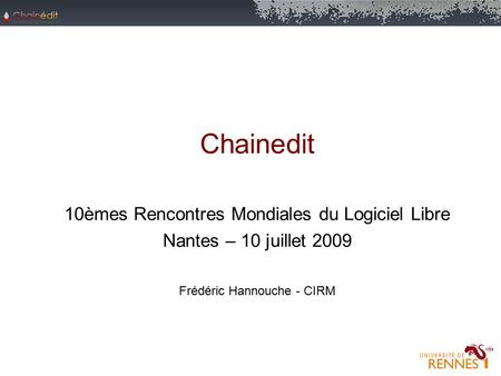Chainedit 10èmes Rencontres Mondiales du Logiciel Libre Nantes – 10 juillet 2009 Frédéric Hannouche - CIRM.