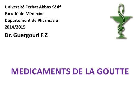 Université Ferhat Abbas Sétif Faculté de Médecine Département de Pharmacie 2014/2015 Dr. Guergouri F.Z MEDICAMENTS DE LA GOUTTE.