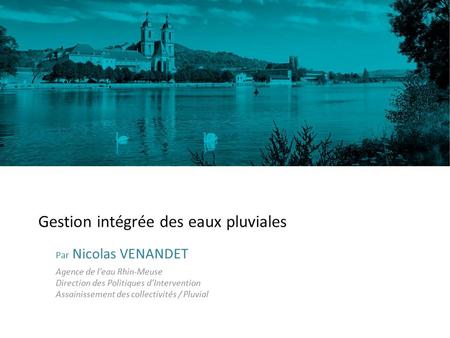 Gestion intégrée des eaux pluviales Par Nicolas VENANDET Agence de l’eau Rhin-Meuse Direction des Politiques d’Intervention Assainissement des collectivités.