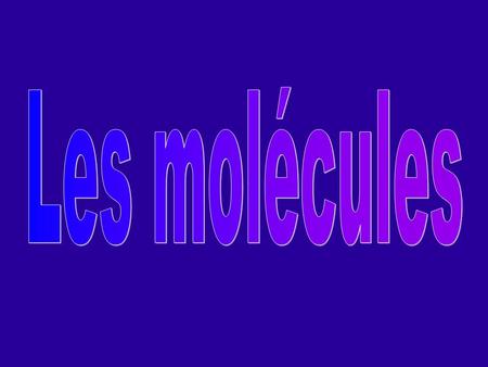 Les molécules.