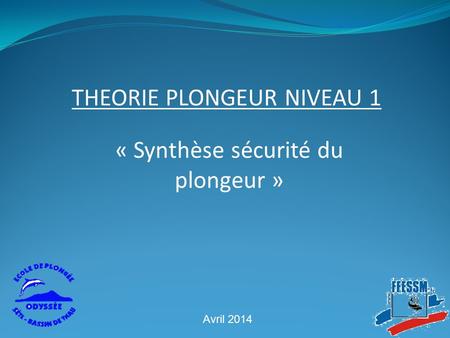 « Synthèse sécurité du plongeur » THEORIE PLONGEUR NIVEAU 1 Avril 2014.