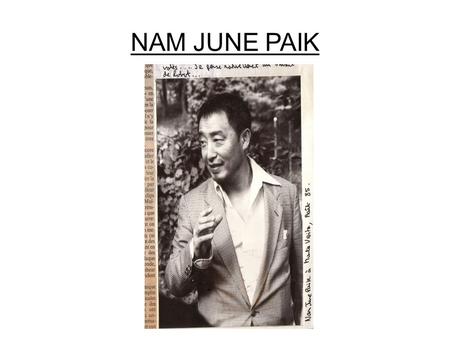 NAM JUNE PAIK. Biographie de Nam June Païk Nam June Païk est un artiste sud-Coréen Il est né à Séoul le 20 juillet 1932 et il est mort à Miami le 29 janvier.