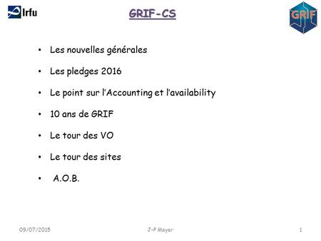 09/07/20151J-P Meyer GRIF-CS Les nouvelles générales Les pledges 2016 Le point sur l’Accounting et l’availability 10 ans de GRIF Le tour des VO Le tour.
