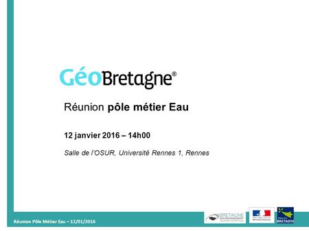 Réunion Pôle Métier Eau – 12/01/2016 1 Réunion pôle métier Eau 12 janvier 2016 – 14h00 Salle de l’OSUR, Université Rennes 1, Rennes.