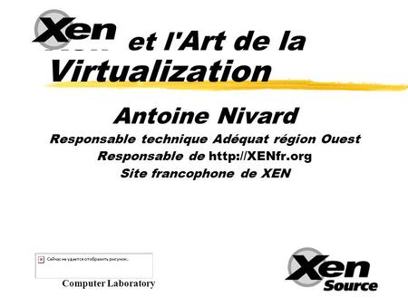 Xen et l' Art de la Virtualization Antoine Nivard Responsable technique Adéquat région Ouest Responsable de  Site francophone de XEN Computer.