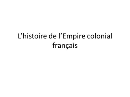 L’histoire de l’Empire colonial français. Page blanche – les prépositions avec les endroits géographiques Les 7 continents sont tous feminins: (en/d’)