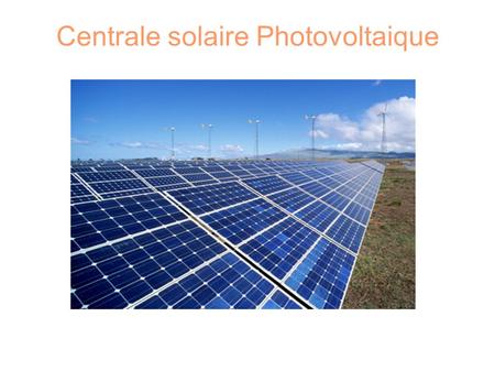 Centrale solaire Photovoltaique. Sommaire ● Fonctionnement ● Avantages / Inconvénients ● Où ? ( France, Europe, Monde) ● Matière première ● Historique.