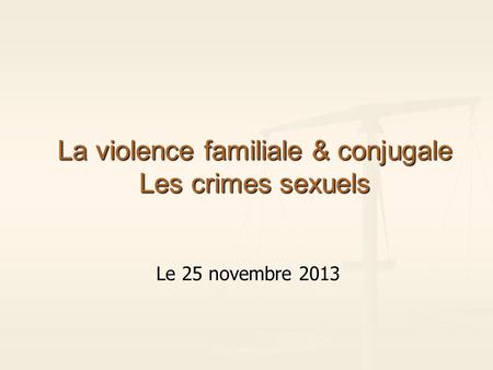 La violence familiale & conjugale Les crimes sexuels Le 25 novembre 2013.