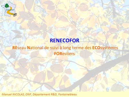 15 ans de suivi des écosystèmes forestiers, Beaune, 9-11 mai 2007 RENECOFOR REseau National de suivi à long terme des ECOsystèmes FORestiers Manuel NICOLAS,