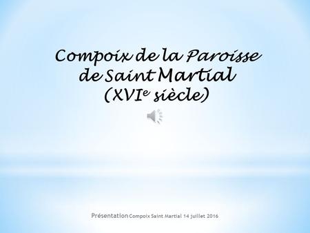 Compoix de la Paroisse de Saint Martial (XVI e siècle) Présentation Compoix Saint Martial 14 juillet 2016.