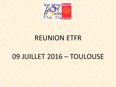 REUNION ETFR 09 JUILLET 2016 – TOULOUSE. 1- Petits Pas Boulistes.