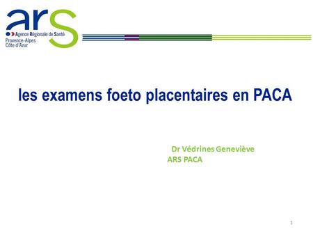 Dr Védrines Geneviève ARS PACA 1 les examens foeto placentaires en PACA.