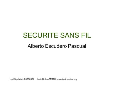 Last Updated: 20050907ItrainOnline MMTK  SECURITE SANS FIL Alberto Escudero Pascual.