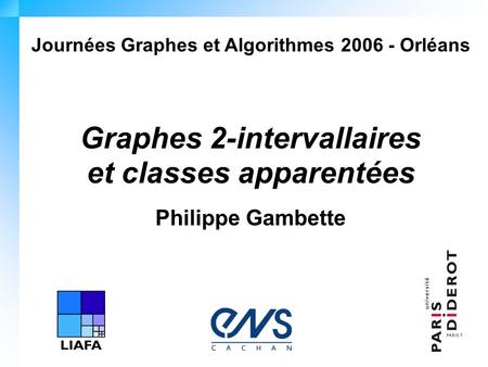 Journées Graphes et Algorithmes 2006 - Orléans Graphes 2-intervallaires et classes apparentées Philippe Gambette.