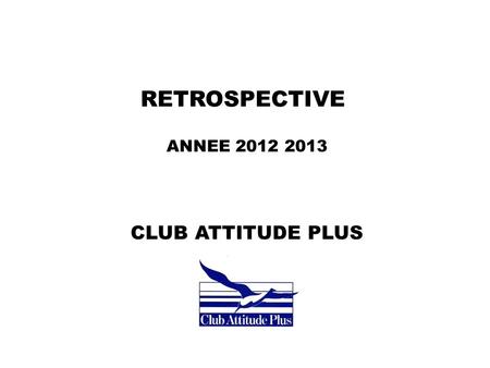 RETROSPECTIVE ANNEE 2012 2013 CLUB ATTITUDE PLUS.