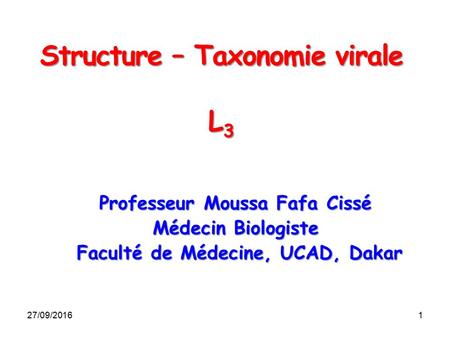 27/09/20161 Structure – Taxonomie virale L3 Professeur Moussa Fafa Cissé Médecin Biologiste Faculté de Médecine, UCAD, Dakar Faculté de Médecine, UCAD,