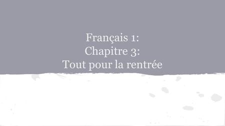 Français 1: Chapitre 3: Tout pour la rentrée. CHAPTER 3: TOUT POUR LA RENTREE  In this chapter, you will learn to: Make and respond to requests Ask others.