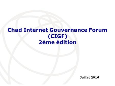 Juillet 2016 Chad Internet Gouvernance Forum (CIGF) 2éme édition.