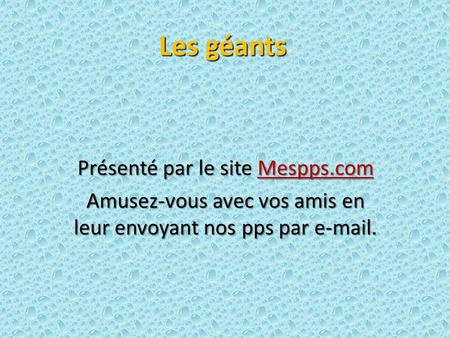 Les géants Présenté par le site Mespps.com Mespps.com Amusez-vous avec vos amis en leur envoyant nos pps par  .