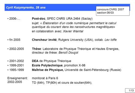 1/13 2006-…Post-doc, SPEC CNRS URA 2464 (Saclay) sujet: « Élaboration d’un code numérique permettant le calcul quantique du courant dans les nanostructures.