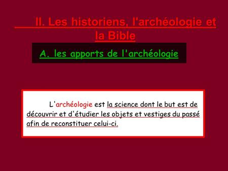 II. Les historiens, l'archéologie et la Bible A. les apports de l'archéologie L'archéologie est la science dont le but est de découvrir et d'étudier les.